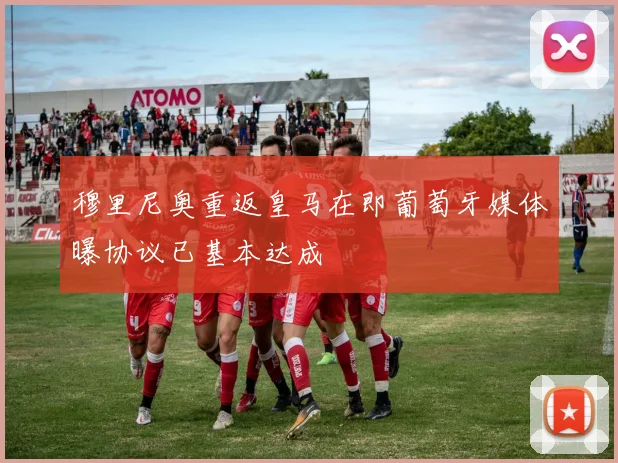 穆里尼奥重返皇马在即葡萄牙媒体曝协议已基本达成