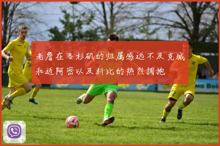 老詹在洛杉矶的归属感远不及克城和迈阿密以及科比的热烈拥抱