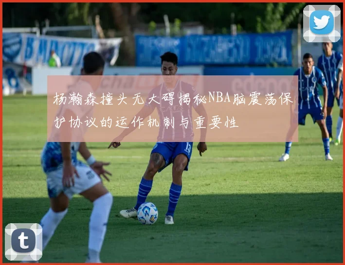 杨瀚森撞头无大碍揭秘NBA脑震荡保护协议的运作机制与重要性