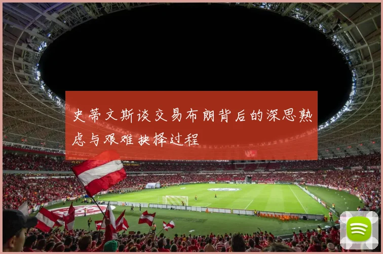 史蒂文斯谈交易布朗背后的深思熟虑与艰难抉择过程