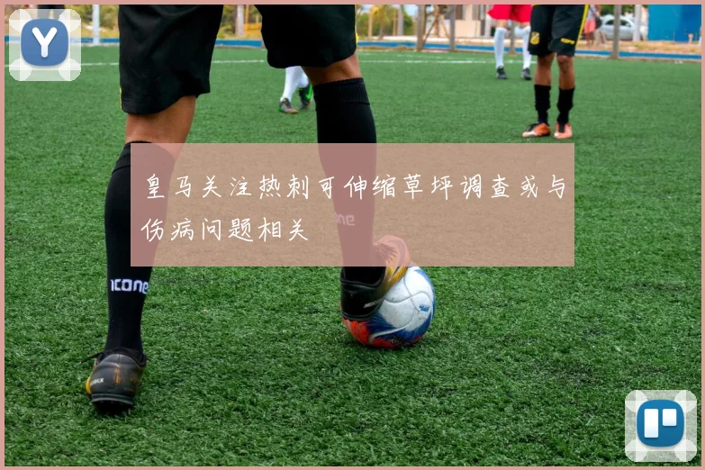 皇马关注热刺可伸缩草坪调查或与伤病问题相关