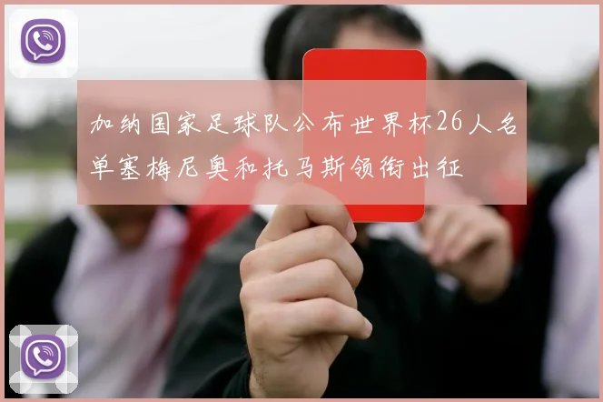 加纳国家足球队公布世界杯26人名单塞梅尼奥和托马斯领衔出征