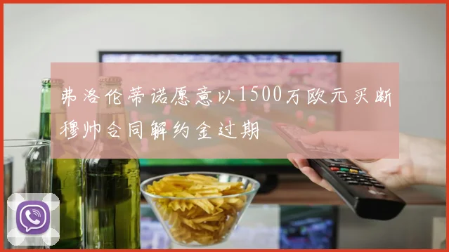 弗洛伦蒂诺愿意以1500万欧元买断穆帅合同解约金过期