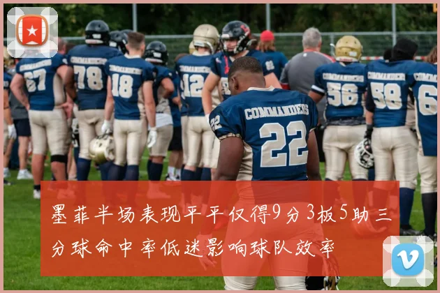 墨菲半场表现平平仅得9分3板5助三分球命中率低迷影响球队效率