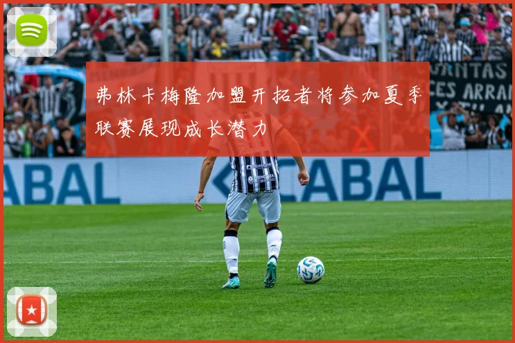 弗林卡梅隆加盟开拓者将参加夏季联赛展现成长潜力