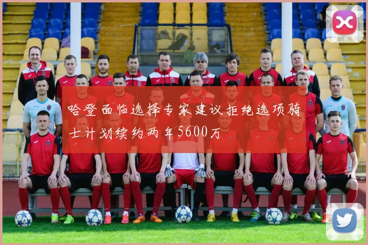 哈登面临选择专家建议拒绝选项骑士计划续约两年5600万