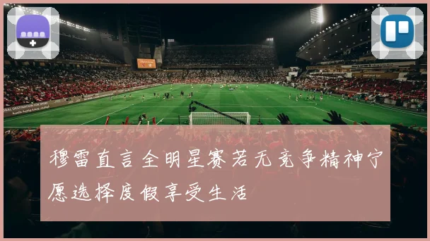 穆雷直言全明星赛若无竞争精神宁愿选择度假享受生活