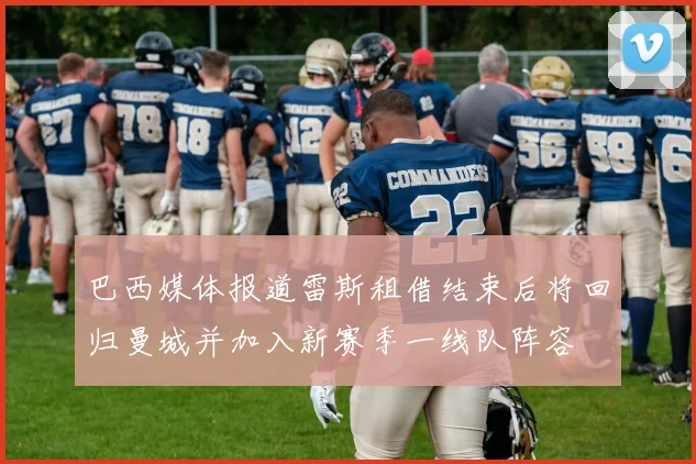 巴西媒体报道雷斯租借结束后将回归曼城并加入新赛季一线队阵容