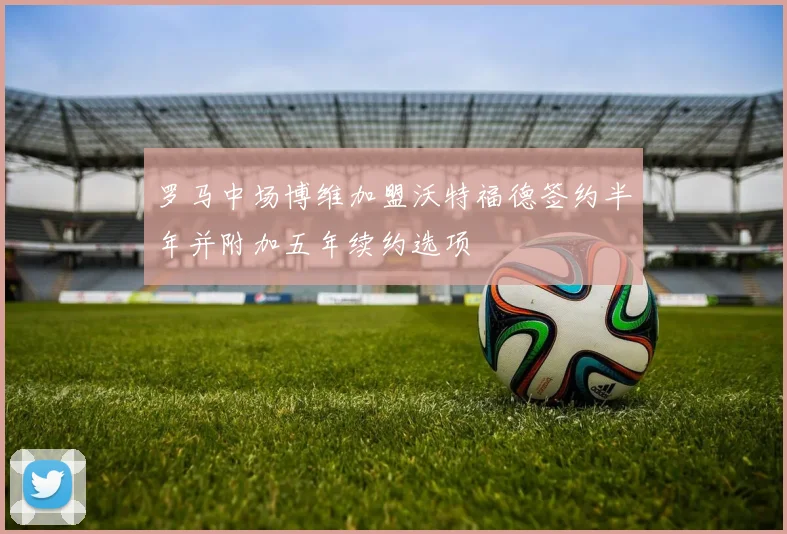 罗马中场博维加盟沃特福德签约半年并附加五年续约选项