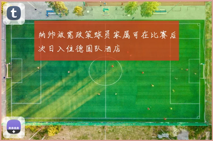 纳帅放宽政策球员家属可在比赛后次日入住德国队酒店