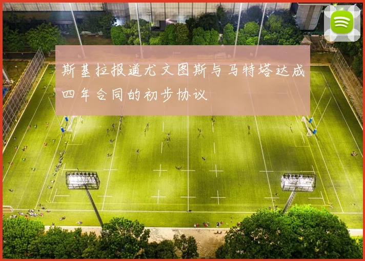 斯基拉报道尤文图斯与马特塔达成四年合同的初步协议