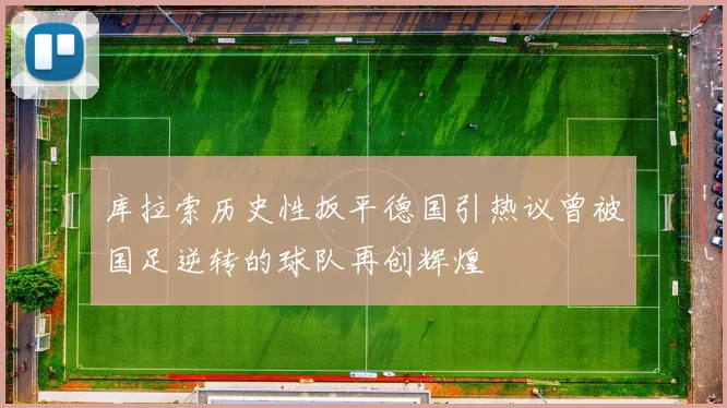 库拉索历史性扳平德国引热议曾被国足逆转的球队再创辉煌